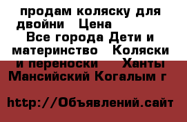 продам коляску для двойни › Цена ­ 30 000 - Все города Дети и материнство » Коляски и переноски   . Ханты-Мансийский,Когалым г.